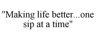 "MAKING LIFE BETTER...ONE SIP AT A TIME"