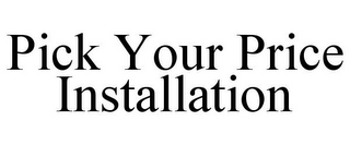 PICK YOUR PRICE INSTALLATION