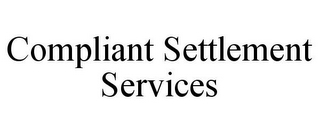 COMPLIANT SETTLEMENT SERVICES