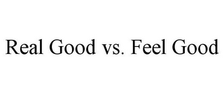 REAL GOOD VS. FEEL GOOD