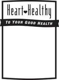 HEART HEALTHY TO YOUR GOOD HEALTH