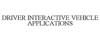 DRIVER INTERACTIVE VEHICLE APPLICATIONS