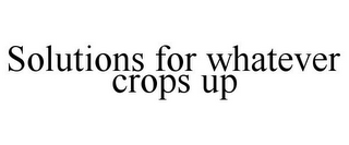 SOLUTIONS FOR WHATEVER CROPS UP