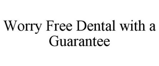 WORRY FREE DENTAL WITH A GUARANTEE