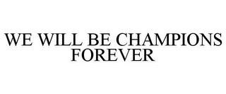 WE WILL BE CHAMPIONS FOREVER