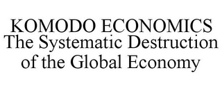 KOMODO ECONOMICS THE SYSTEMATIC DESTRUCTION OF THE GLOBAL ECONOMY