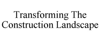 TRANSFORMING THE CONSTRUCTION LANDSCAPE