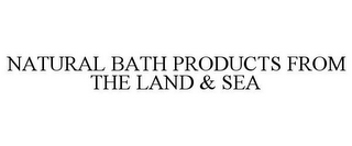 NATURAL BATH PRODUCTS FROM THE LAND & SEA