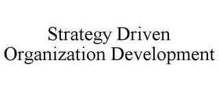 STRATEGY DRIVEN ORGANIZATION DEVELOPMENT