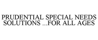 PRUDENTIAL SPECIAL NEEDS SOLUTIONS ...FOR ALL AGES