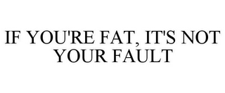 IF YOU'RE FAT, IT'S NOT YOUR FAULT