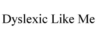 DYSLEXIC LIKE ME