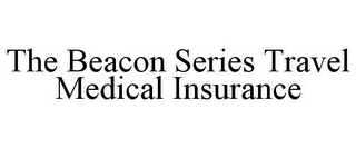 THE BEACON SERIES TRAVEL MEDICAL INSURANCE