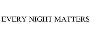 EVERY NIGHT MATTERS