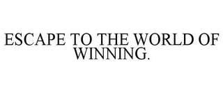 ESCAPE TO THE WORLD OF WINNING.