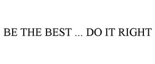 BE THE BEST ... DO IT RIGHT