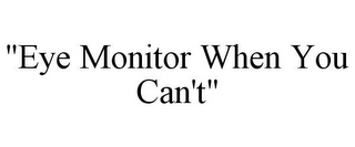 "EYE MONITOR WHEN YOU CAN'T"