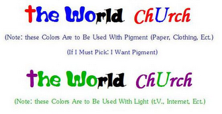 THE WORLD CHURCH (NOTE: THESE COLORS ARE TO BE USED WITH PIGMENT (PAPER, CLOTHING, ECT.) IF I MUST PICK: I WANT PIGMENT) THE WORLD CHURCH (NOTE: THESE COLORS ARE TO BE USED WITH LIGHT (T.V., INTERNET, ECT.)