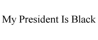 MY PRESIDENT IS BLACK