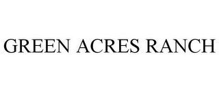 GREEN ACRES RANCH