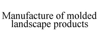 MANUFACTURE OF MOLDED LANDSCAPE PRODUCTS