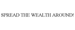 SPREAD THE WEALTH AROUND!