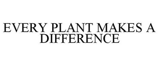 EVERY PLANT MAKES A DIFFERENCE