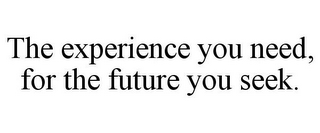 THE EXPERIENCE YOU NEED, FOR THE FUTURE YOU SEEK.