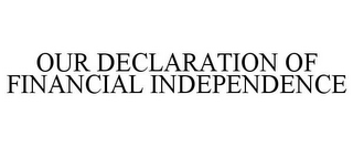 OUR DECLARATION OF FINANCIAL INDEPENDENCE