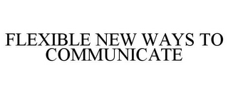 FLEXIBLE NEW WAYS TO COMMUNICATE