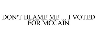 DON'T BLAME ME ... I VOTED FOR MCCAIN