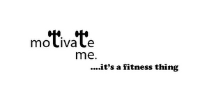 MOTIVATE ME. ....IT'S A FITNESS THING