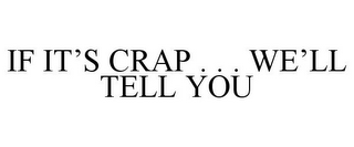 IF IT'S CRAP . . . WE'LL TELL YOU