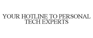 YOUR HOTLINE TO PERSONAL TECH EXPERTS