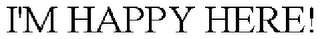 I'M HAPPY HERE!
