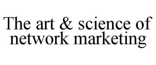 THE ART & SCIENCE OF NETWORK MARKETING