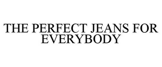 THE PERFECT JEANS FOR EVERYBODY