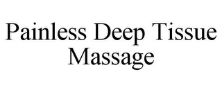 PAINLESS DEEP TISSUE MASSAGE