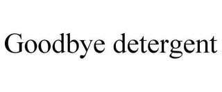 GOODBYE DETERGENT