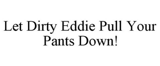 LET DIRTY EDDIE PULL YOUR PANTS DOWN!