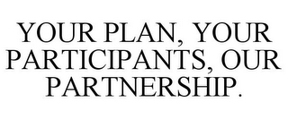 YOUR PLAN, YOUR PARTICIPANTS, OUR PARTNERSHIP.