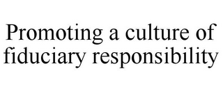 PROMOTING A CULTURE OF FIDUCIARY RESPONSIBILITY