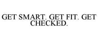 GET SMART. GET FIT. GET CHECKED.