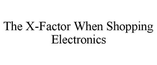 THE X-FACTOR WHEN SHOPPING ELECTRONICS