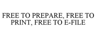 FREE TO PREPARE, FREE TO PRINT, FREE TO E-FILE
