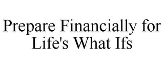 PREPARE FINANCIALLY FOR LIFE'S WHAT IFS