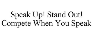 SPEAK UP! STAND OUT! COMPETE WHEN YOU SPEAK