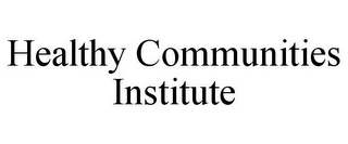 HEALTHY COMMUNITIES INSTITUTE