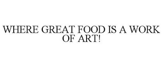 WHERE GREAT FOOD IS A WORK OF ART!