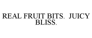 REAL FRUIT BITS. JUICY BLISS.